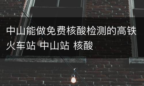 中山能做免费核酸检测的高铁火车站 中山站 核酸