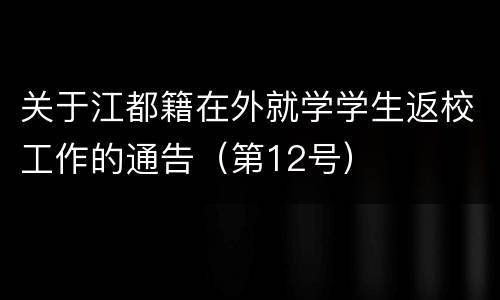 关于江都籍在外就学学生返校工作的通告（第12号）