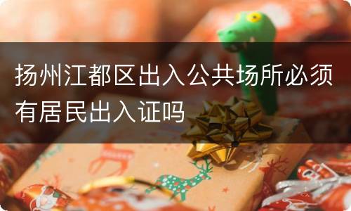 扬州江都区出入公共场所必须有居民出入证吗