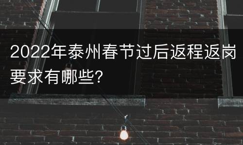 2022年泰州春节过后返程返岗要求有哪些？