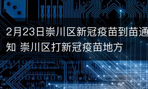 2月23日崇川区新冠疫苗到苗通知 崇川区打新冠疫苗地方