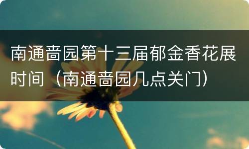 南通啬园第十三届郁金香花展时间（南通啬园几点关门）