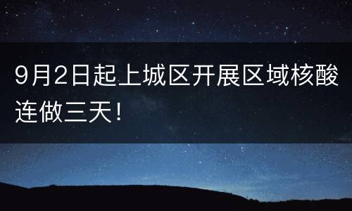 9月2日起上城区开展区域核酸连做三天！