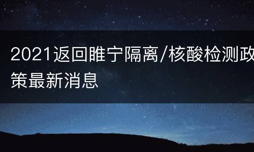 2021返回睢宁隔离/核酸检测政策最新消息