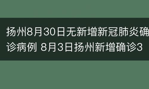 扬州8月30日无新增新冠肺炎确诊病例 8月3日扬州新增确诊32例
