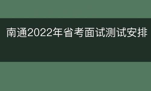 南通2022年省考面试测试安排