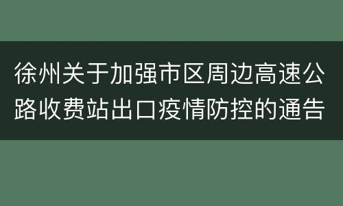徐州关于加强市区周边高速公路收费站出口疫情防控的通告