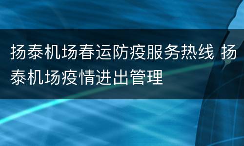 扬泰机场春运防疫服务热线 扬泰机场疫情进出管理