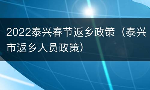 2022泰兴春节返乡政策（泰兴市返乡人员政策）