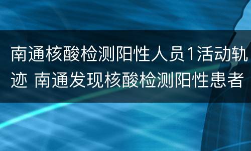 南通核酸检测阳性人员1活动轨迹 南通发现核酸检测阳性患者