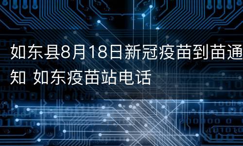 如东县8月18日新冠疫苗到苗通知 如东疫苗站电话