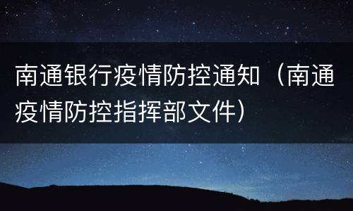 南通银行疫情防控通知（南通疫情防控指挥部文件）