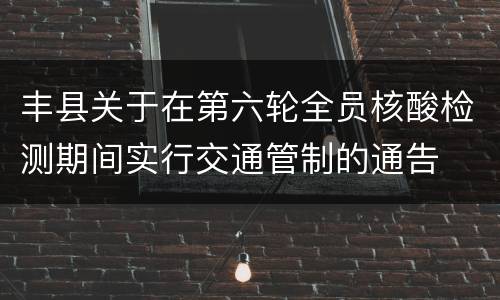 丰县关于在第六轮全员核酸检测期间实行交通管制的通告