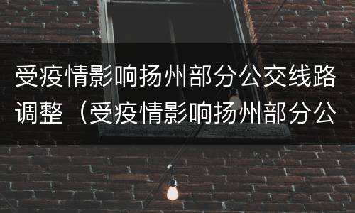 受疫情影响扬州部分公交线路调整（受疫情影响扬州部分公交线路调整了吗）