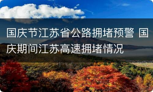 国庆节江苏省公路拥堵预警 国庆期间江苏高速拥堵情况