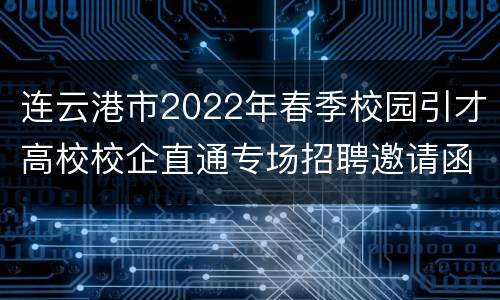 连云港市2022年春季校园引才高校校企直通专场招聘邀请函