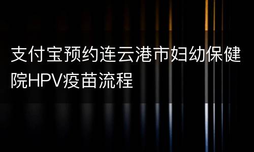 支付宝预约连云港市妇幼保健院HPV疫苗流程