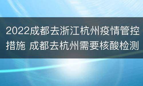 2022成都去浙江杭州疫情管控措施 成都去杭州需要核酸检测吗
