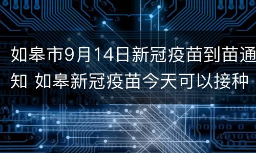 如皋市9月14日新冠疫苗到苗通知 如皋新冠疫苗今天可以接种吗