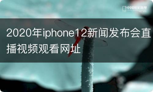 2020年iphone12新闻发布会直播视频观看网址