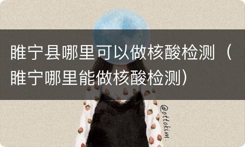 睢宁县哪里可以做核酸检测（睢宁哪里能做核酸检测）