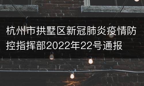 杭州市拱墅区新冠肺炎疫情防控指挥部2022年22号通报
