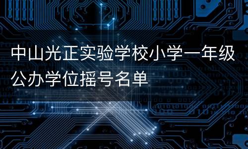 中山光正实验学校小学一年级公办学位摇号名单