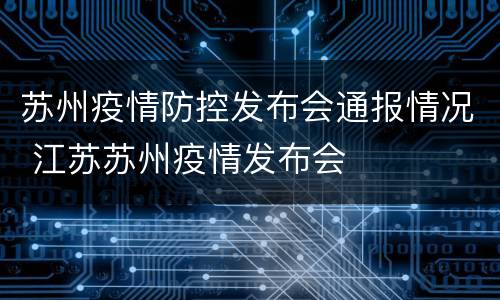 苏州疫情防控发布会通报情况 江苏苏州疫情发布会