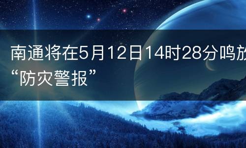 南通将在5月12日14时28分鸣放“防灾警报”
