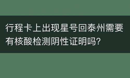 行程卡上出现星号回泰州需要有核酸检测阴性证明吗？