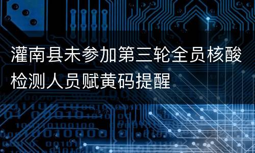 灌南县未参加第三轮全员核酸检测人员赋黄码提醒