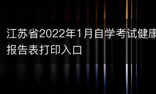 江苏省2022年1月自学考试健康报告表打印入口