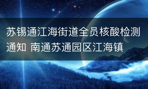 苏锡通江海街道全员核酸检测通知 南通苏通园区江海镇