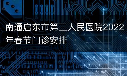 南通启东市第三人民医院2022年春节门诊安排