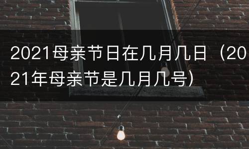 2021母亲节日在几月几日（2021年母亲节是几月几号）