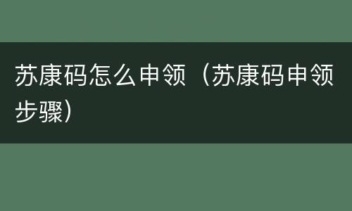 苏康码怎么申领（苏康码申领步骤）