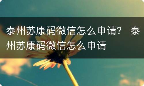 泰州苏康码微信怎么申请？ 泰州苏康码微信怎么申请