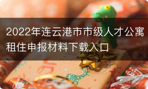 2022年连云港市市级人才公寓租住申报材料下载入口