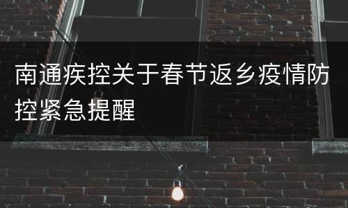 南通疾控关于春节返乡疫情防控紧急提醒