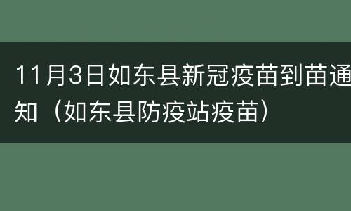 11月3日如东县新冠疫苗到苗通知（如东县防疫站疫苗）