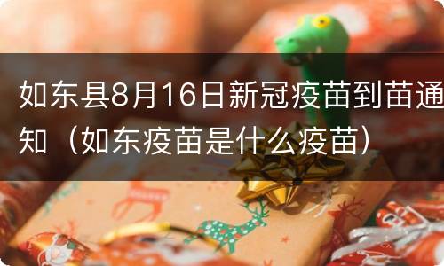 如东县8月16日新冠疫苗到苗通知（如东疫苗是什么疫苗）