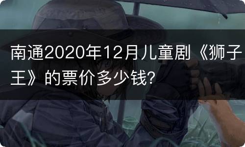 南通2020年12月儿童剧《狮子王》的票价多少钱？