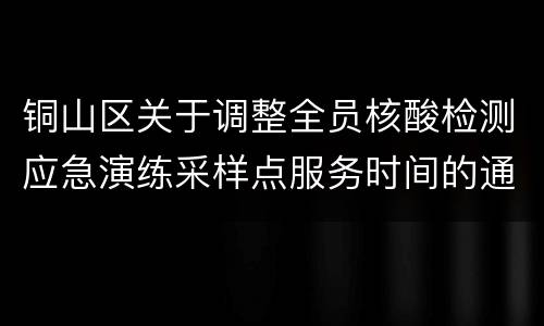 铜山区关于调整全员核酸检测应急演练采样点服务时间的通知