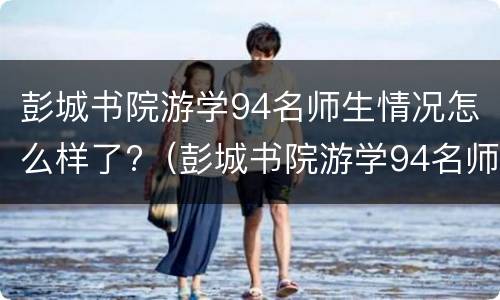 彭城书院游学94名师生情况怎么样了?（彭城书院游学94名师生情况怎么样了）