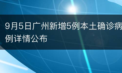 9月5日广州新增5例本土确诊病例详情公布