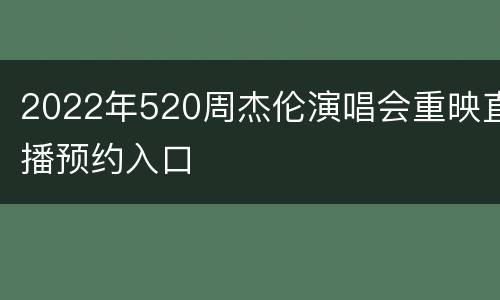 2022年520周杰伦演唱会重映直播预约入口