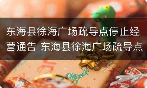 东海县徐海广场疏导点停止经营通告 东海县徐海广场疏导点停止经营通告