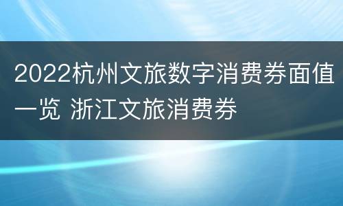 2022杭州文旅数字消费券面值一览 浙江文旅消费券