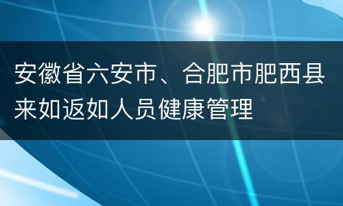 安徽省六安市、合肥市肥西县来如返如人员健康管理