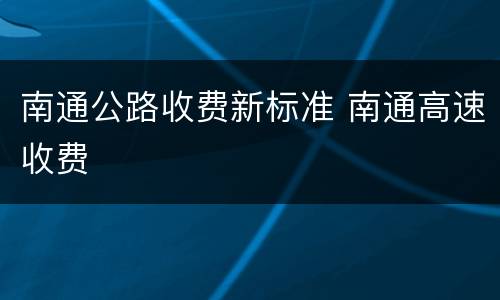 南通公路收费新标准 南通高速收费